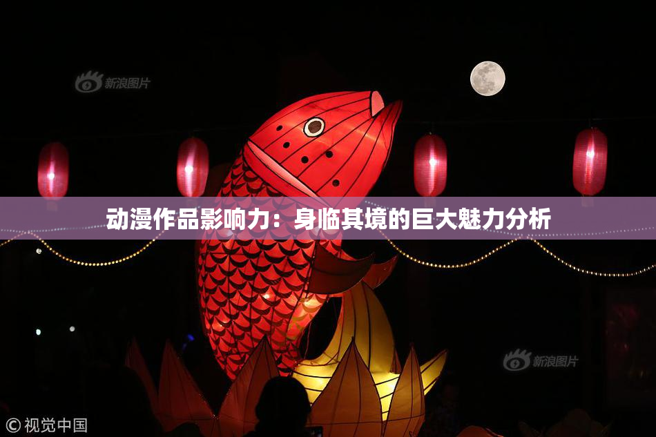 动漫作品影响力：身临其境的巨大魅力分析