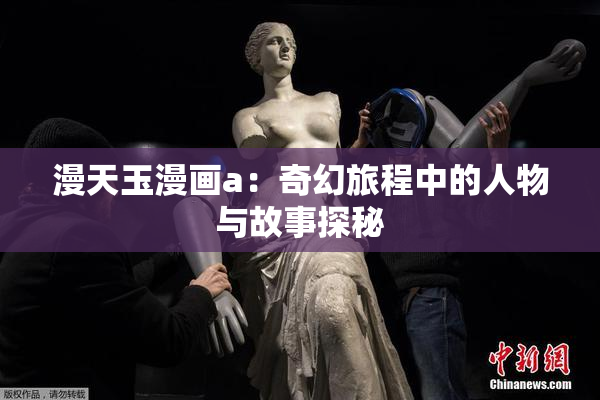 漫天玉漫画a：奇幻旅程中的人物与故事探秘