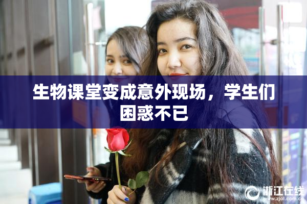 生物课堂变成意外现场，学生们困惑不已
