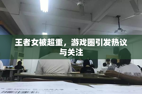 王者女被超重，游戏圈引发热议与关注