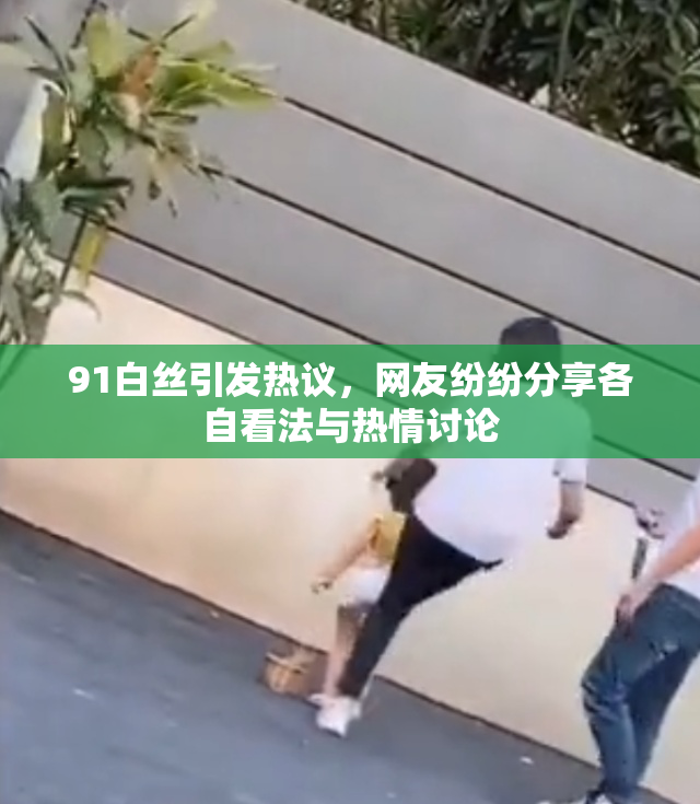 91白丝引发热议，网友纷纷分享各自看法与热情讨论