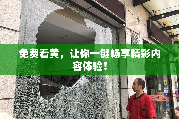 免费看黄，让你一键畅享精彩内容体验！
