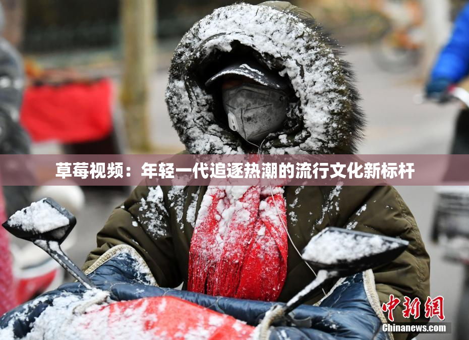 草莓视频：年轻一代追逐热潮的流行文化新标杆