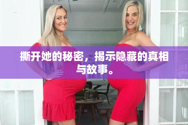 撕开她的秘密，揭示隐藏的真相与故事。