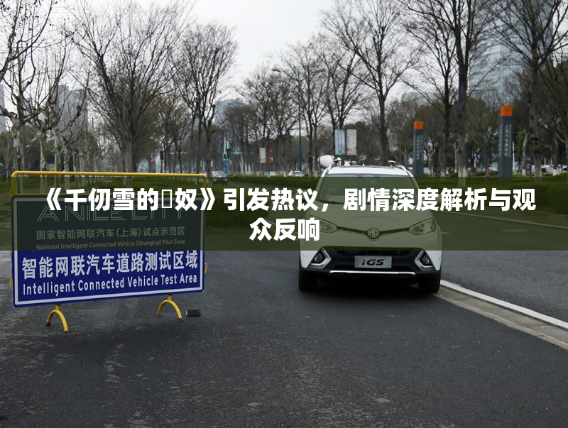 《千仞雪的婬奴》引发热议，剧情深度解析与观众反响