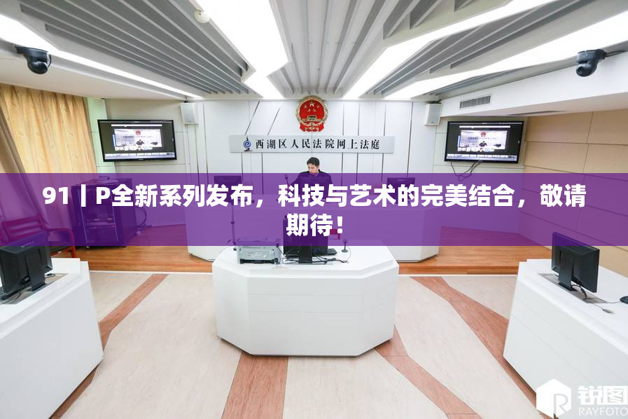91丨P全新系列发布，科技与艺术的完美结合，敬请期待！