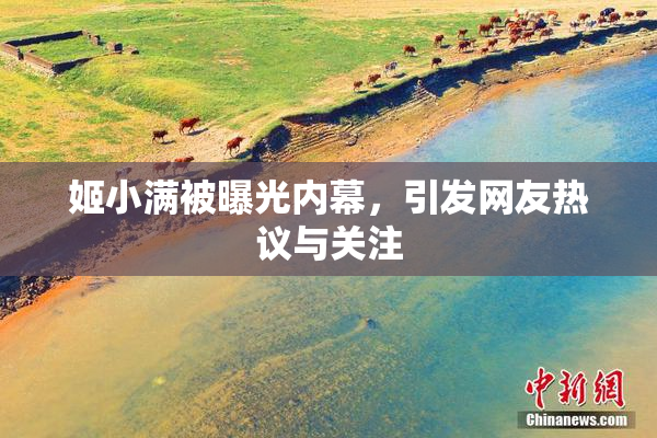 姬小满被曝光内幕，引发网友热议与关注