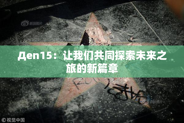 Дen15：让我们共同探索未来之旅的新篇章