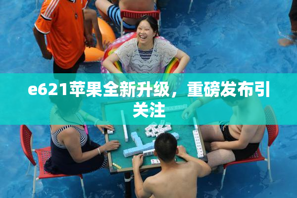 e621苹果全新升级，重磅发布引关注