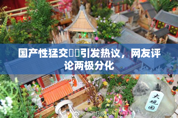 国产性猛交❌‌引发热议，网友评论两极分化