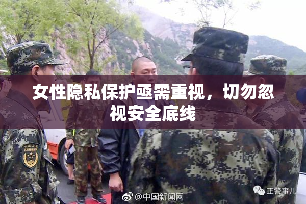 女性隐私保护亟需重视，切勿忽视安全底线