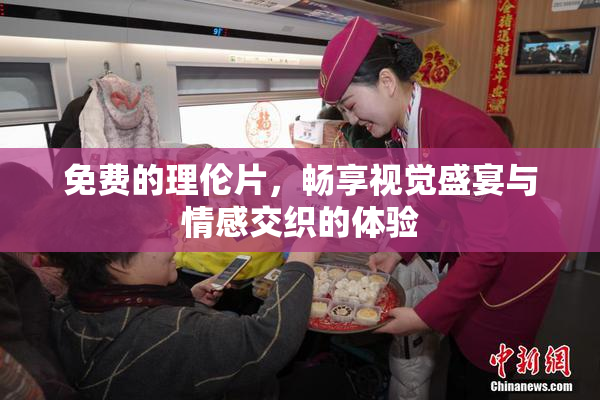 免费的理伦片，畅享视觉盛宴与情感交织的体验
