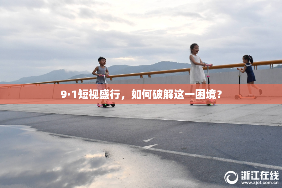 9·1短视盛行，如何破解这一困境？