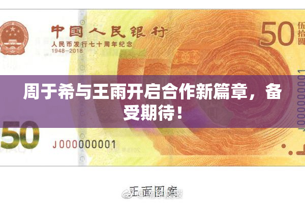 周于希与王雨开启合作新篇章，备受期待！