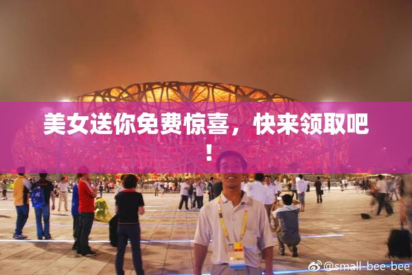 美女送你免费惊喜，快来领取吧！