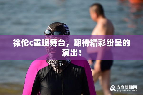 徐伦c重现舞台，期待精彩纷呈的演出！