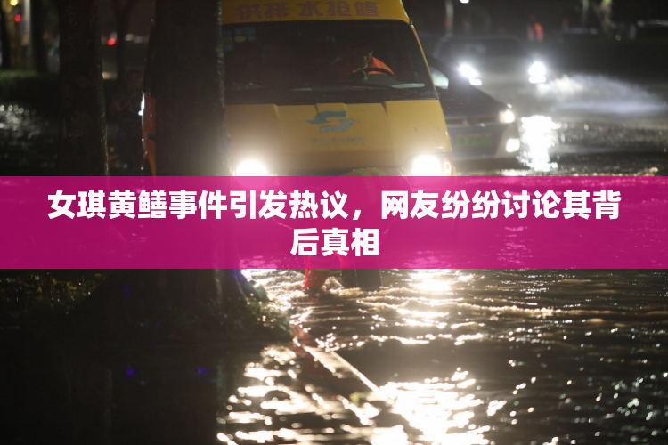 女琪黄鳝事件引发热议，网友纷纷讨论其背后真相