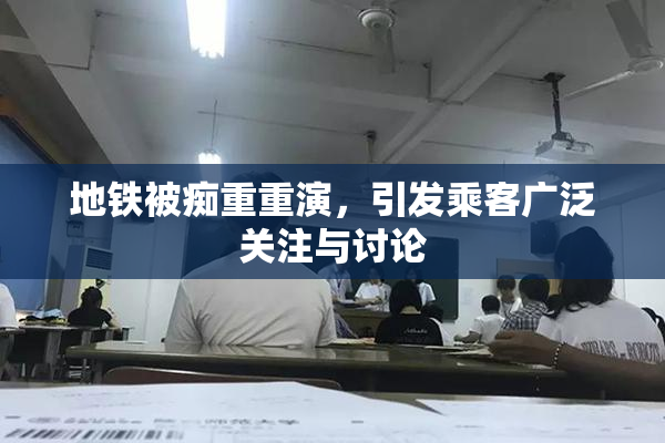 地铁被痴重重演，引发乘客广泛关注与讨论
