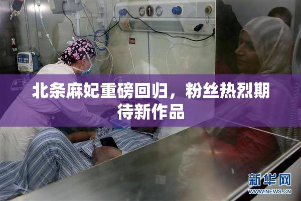 北条麻妃重磅回归，粉丝热烈期待新作品