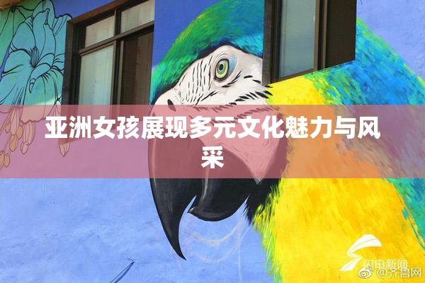 亚洲女孩展现多元文化魅力与风采