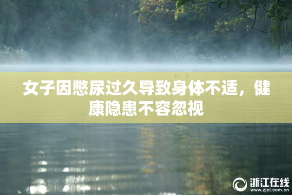 女子因憋尿过久导致身体不适，健康隐患不容忽视