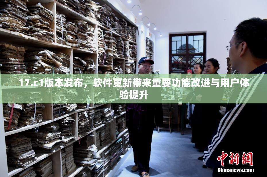 17.c1版本发布，软件更新带来重要功能改进与用户体验提升