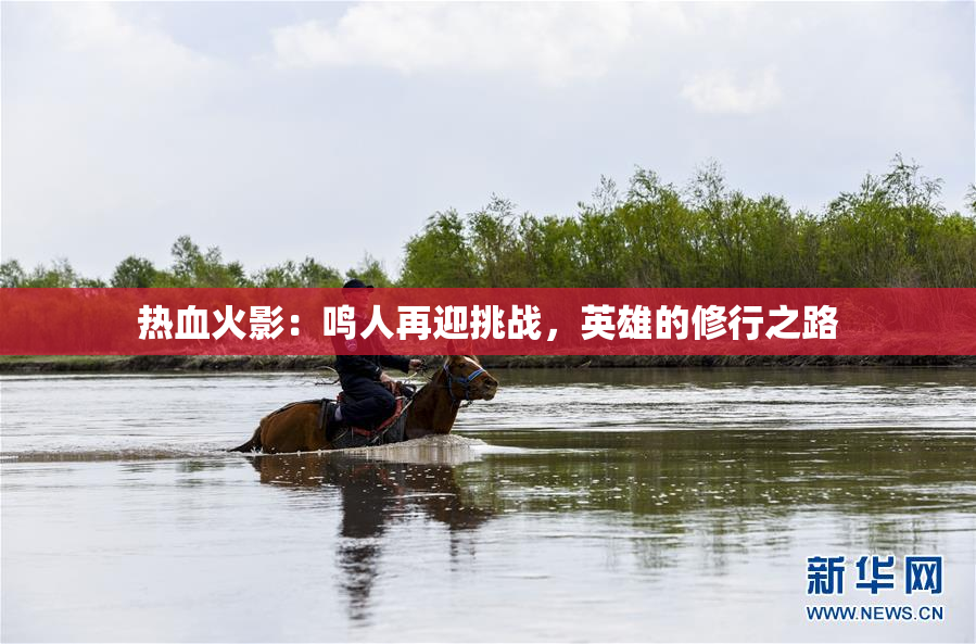 热血火影：鸣人再迎挑战，英雄的修行之路