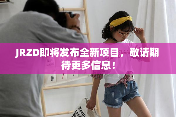 JRZD即将发布全新项目，敬请期待更多信息！