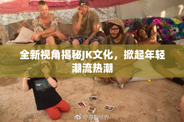 全新视角揭秘JK文化，掀起年轻潮流热潮