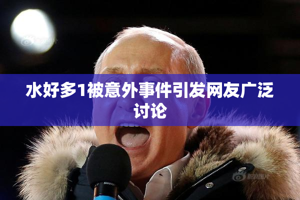 水好多1被意外事件引发网友广泛讨论