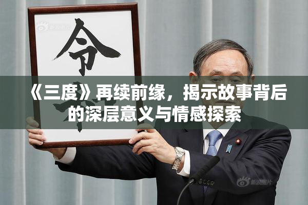 《三度》再续前缘，揭示故事背后的深层意义与情感探索