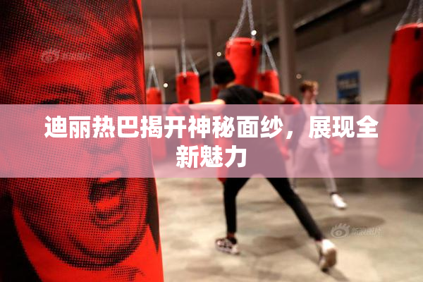 迪丽热巴揭开神秘面纱，展现全新魅力