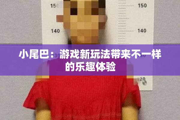 小尾巴：游戏新玩法带来不一样的乐趣体验