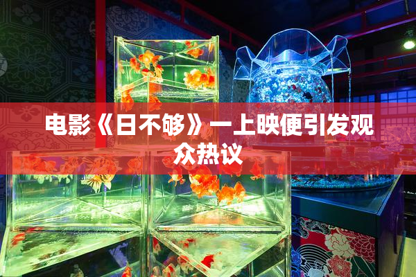 电影《日不够》一上映便引发观众热议