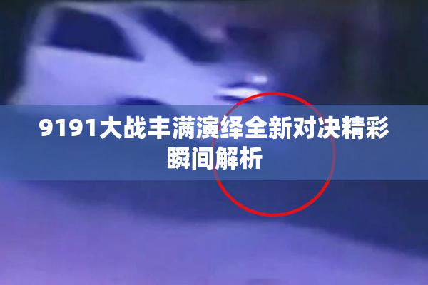 9191大战丰满演绎全新对决精彩瞬间解析