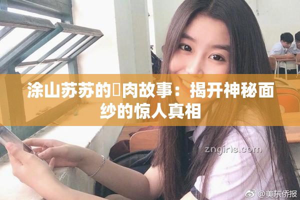 涂山苏苏的婬肉故事：揭开神秘面纱的惊人真相
