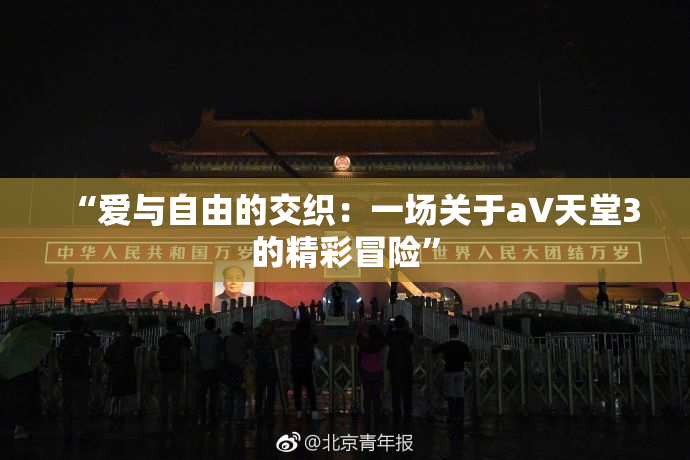 “爱与自由的交织：一场关于a∨天堂3的精彩冒险”