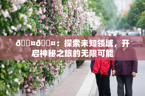🐤🐤：探索未知领域，开启神秘之旅的无限可能