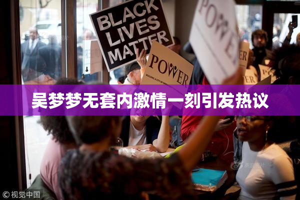 吴梦梦无套内激情一刻引发热议