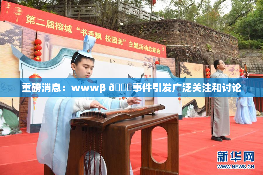 重磅消息：wwwβ 👙事件引发广泛关注和讨论