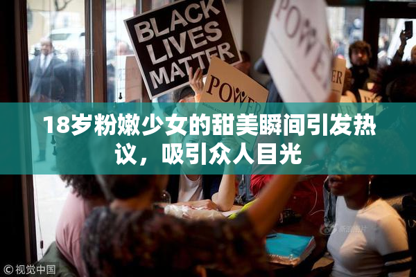 18岁粉嫩少女的甜美瞬间引发热议，吸引众人目光