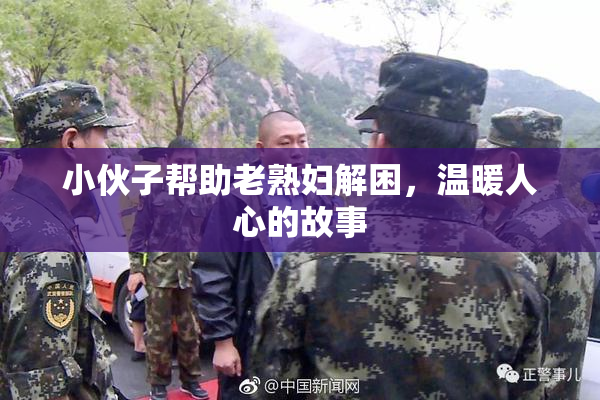 小伙子帮助老熟妇解困，温暖人心的故事