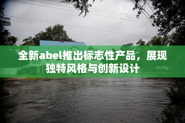 全新abel推出标志性产品，展现独特风格与创新设计