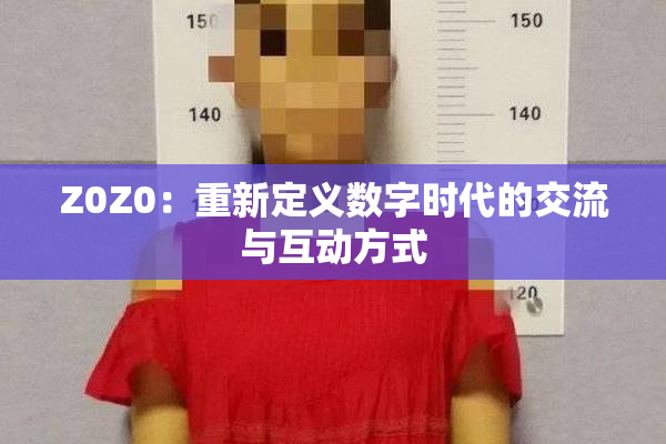 Z0Z0：重新定义数字时代的交流与互动方式