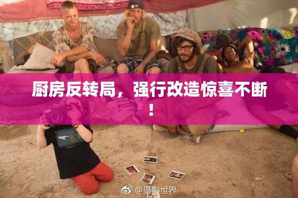 厨房反转局，强行改造惊喜不断！