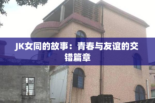 JK女同的故事：青春与友谊的交错篇章