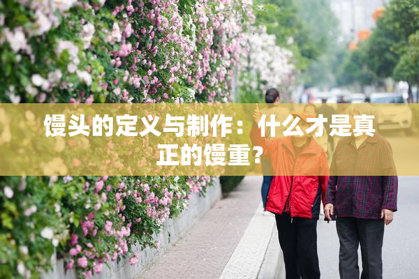 馒头的定义与制作：什么才是真正的馒重？