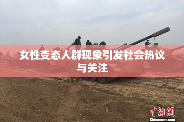 女性变态人群现象引发社会热议与关注
