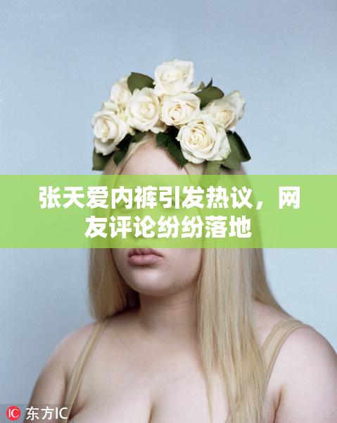 张天爱内裤引发热议，网友评论纷纷落地