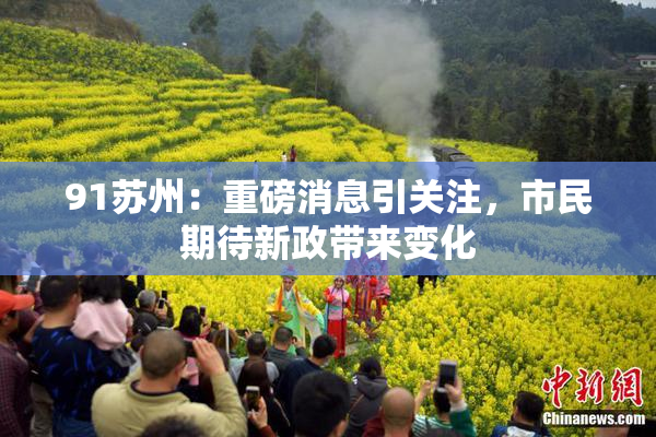 91苏州：重磅消息引关注，市民期待新政带来变化